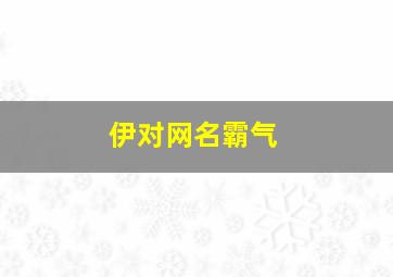 伊对网名霸气