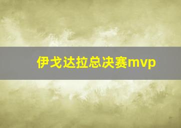 伊戈达拉总决赛mvp