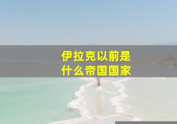 伊拉克以前是什么帝国国家