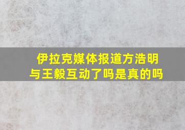 伊拉克媒体报道方浩明与王毅互动了吗是真的吗