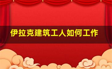 伊拉克建筑工人如何工作