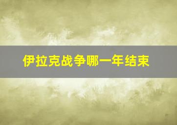 伊拉克战争哪一年结束