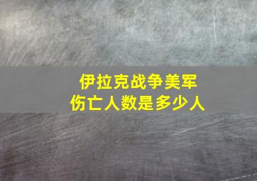 伊拉克战争美军伤亡人数是多少人