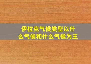 伊拉克气候类型以什么气候和什么气候为主