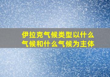 伊拉克气候类型以什么气候和什么气候为主体