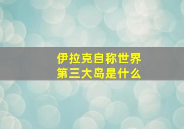 伊拉克自称世界第三大岛是什么