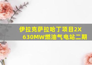 伊拉克萨拉哈丁项目2X630MW燃油气电站二期