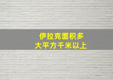 伊拉克面积多大平方千米以上