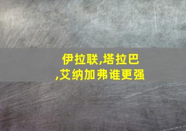 伊拉联,塔拉巴,艾纳加弗谁更强