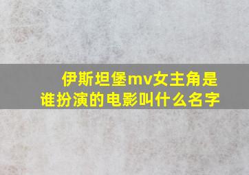 伊斯坦堡mv女主角是谁扮演的电影叫什么名字