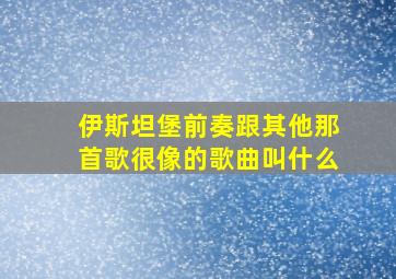 伊斯坦堡前奏跟其他那首歌很像的歌曲叫什么