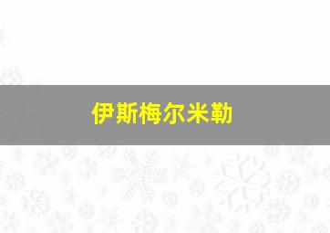 伊斯梅尔米勒