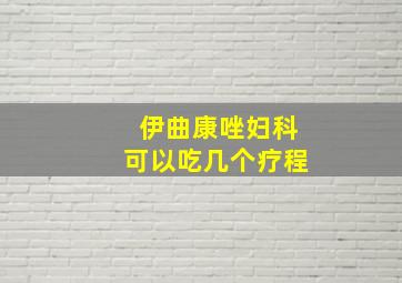 伊曲康唑妇科可以吃几个疗程