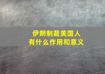 伊朗制裁美国人有什么作用和意义