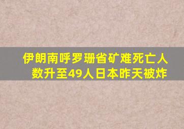 伊朗南呼罗珊省矿难死亡人数升至49人日本昨天被炸