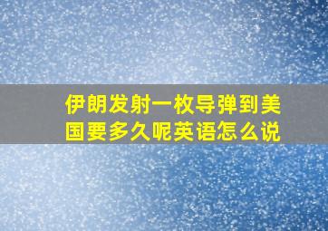 伊朗发射一枚导弹到美国要多久呢英语怎么说