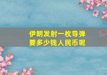 伊朗发射一枚导弹要多少钱人民币呢