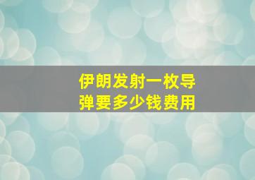 伊朗发射一枚导弹要多少钱费用