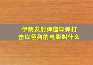 伊朗发射弹道导弹打击以色列的电影叫什么