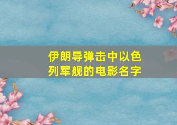 伊朗导弹击中以色列军舰的电影名字