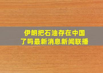 伊朗把石油存在中国了吗最新消息新闻联播