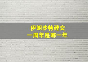 伊朗沙特建交一周年是哪一年