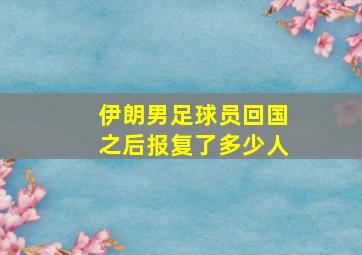 伊朗男足球员回国之后报复了多少人