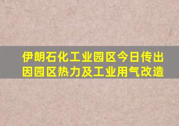 伊朗石化工业园区今日传出因园区热力及工业用气改造