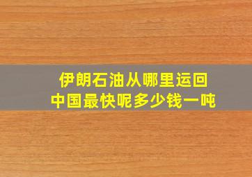 伊朗石油从哪里运回中国最快呢多少钱一吨