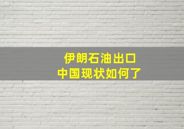 伊朗石油出口中国现状如何了