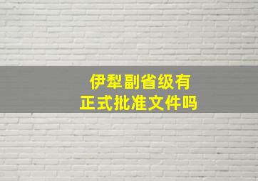 伊犁副省级有正式批准文件吗