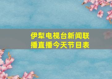 伊犁电视台新闻联播直播今天节目表