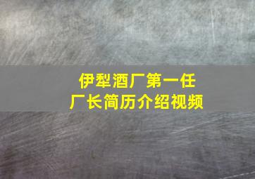 伊犁酒厂第一任厂长简历介绍视频