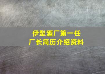 伊犁酒厂第一任厂长简历介绍资料