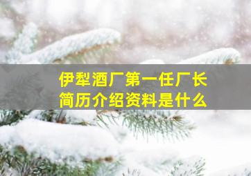 伊犁酒厂第一任厂长简历介绍资料是什么