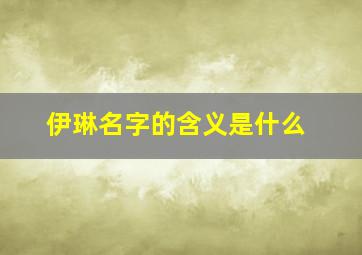 伊琳名字的含义是什么