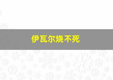 伊瓦尔烧不死