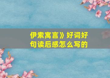 伊索寓言》好词好句读后感怎么写的