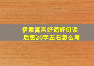 伊索寓言好词好句读后感20字左右怎么写