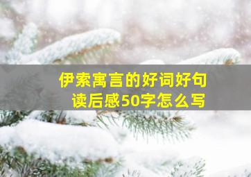 伊索寓言的好词好句读后感50字怎么写