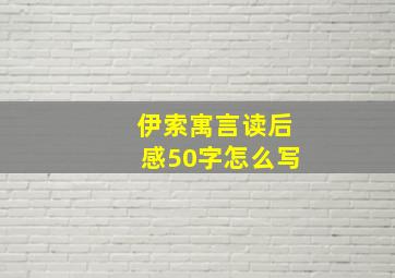 伊索寓言读后感50字怎么写