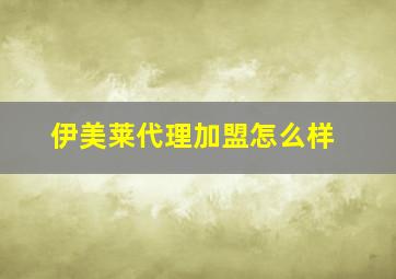 伊美莱代理加盟怎么样