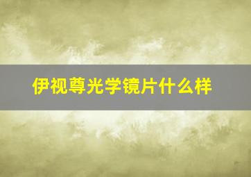 伊视尊光学镜片什么样