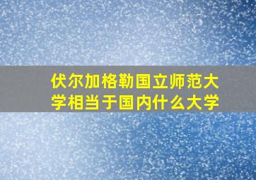 伏尔加格勒国立师范大学相当于国内什么大学