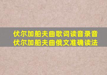 伏尔加船夫曲歌词读音录音伏尔加船夫曲俄文准确读法