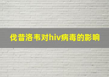 伐昔洛韦对hiv病毒的影响