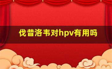 伐昔洛韦对hpv有用吗