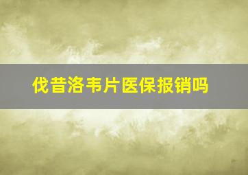 伐昔洛韦片医保报销吗