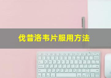 伐昔洛韦片服用方法