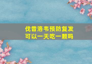 伐昔洛韦预防复发可以一天吃一颗吗